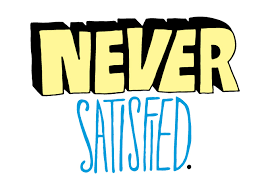 BLOG POST 1 - Never Satisfied